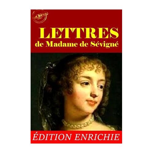 Lettres De Madame De Sévigné - L'intégrale De Sa Correspondance, Avec Préface, Annexes Et Dossier Sur L'oeuvre [Nouv. Éd. Entièrement Revue Et Corrigée].