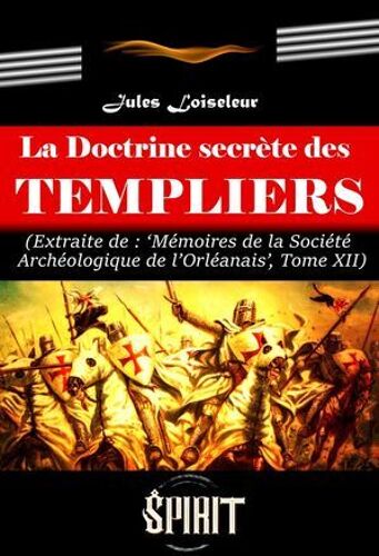 La Doctrine Secrète Des Templiers (Extrait Des Mémoires De La Société Archéologique De L'orléanais, Tome Xii) [Édition Intégrale Revue Et Mise À Jour]
