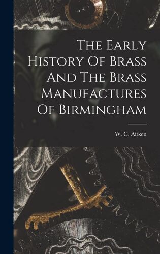 The Early History Of Brass And The Brass Manufactures Of Birmingham