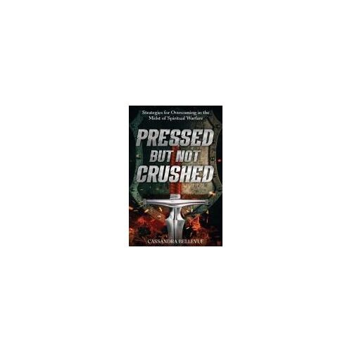 Pressed But Not Crushed: Strategies For Overcoming In The Midst Of Spiritual Warfare