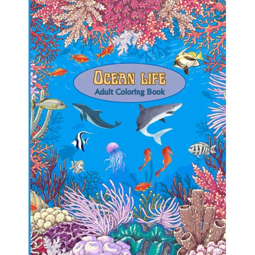 Ocean Life Adult Coloring Book: Marine Life Coloring Book For Adults With Hand-Drawn Images Of Ocean Scenery & Sea Creatures. Perfect Relaxation And Stress-Relieving Gift For Women And Teens.