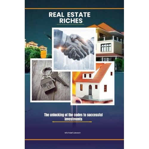 Real Estate Riches: The Unlocking Of The Codes To Successful Investments