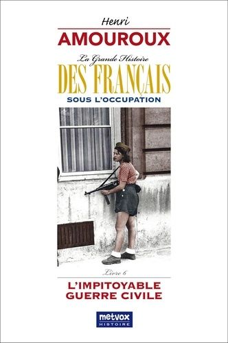 La Grande Histoire Des Français Sous L'occupation - Volume 6, L'impitoyable Guerre Civile