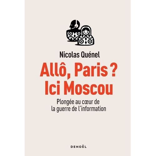 Allô, Paris ? Ici Moscou - Plongée Au Coeur De La Guerre De L'information