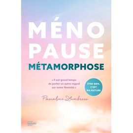 Ménopause Métamorphose - Il Est Grand Temps De Porter Un Autre Regard Sur Notre Féminité