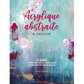 Acrylique Abstraite & Créative - Le Guide Pour S'initier À L'acrylique Expressive Et Imaginative