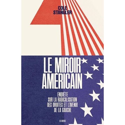Le Miroir Américain - Enquête Sur La Radicalistion Des Droites Et L'avenir De La Gauche