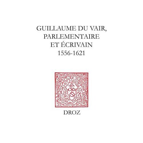 Guillaume Du Vair, Parlementaire Et Écrivain (1556-1621)