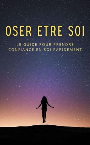 Oser Être Soi : Le Guide Pour Prendre Confiance En Soi Rapidement