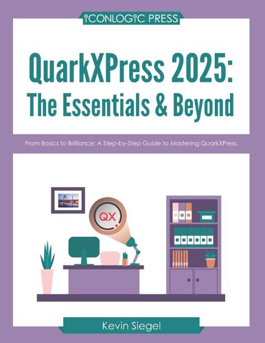 Quarkxpress 2025: The Essentials & Beyond: From Basics To Brilliance: A Step-By-Step Guide To Mastering Quarkxpress.