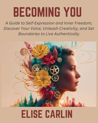 Becoming You: A Guide To Self-Expression And Inner Freedom; Discover Your Voice, Unleash Creativity, And Set Boundaries To Live Authentically
