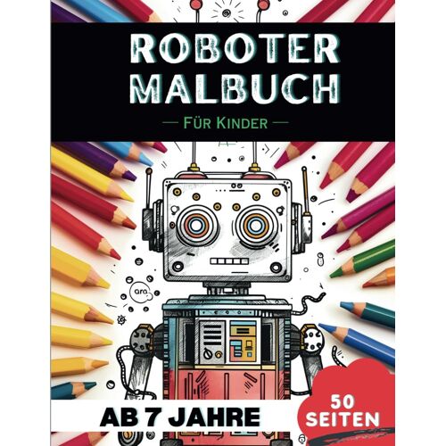 Roboter Malbuch Für 7-Jährige: 50 Faszinierende Roboter-Designs Zum Ausmalen Tolles Geschenk Für Kinder (Lustige Malbücher Für 7-Jährige)