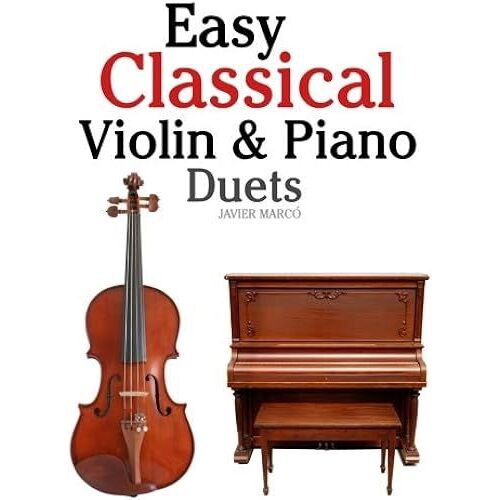 Easy Classical Violin & Piano Duets: Featuring Music Of Bach, Mozart, Beethoven, Strauss And Other Composers