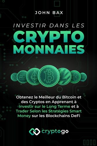 Investir Dans Les Cryptomonnaies: Obtenez Le Meilleur Du Bitcoin Et Des Cryptos En Apprenant À Investir Sur Le Long Terme Et À Trader Selon Les Stratégies Smart Money Sur Les Blockchains Defi