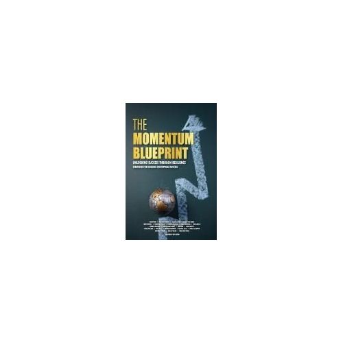The Momentum Blueprint. Unlocking Success Through Resilience Strategies For Building Unstoppable Success