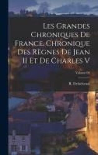 Les Grandes Chroniques De France. Chronique Des Règnes De Jean Ii Et De Charles V; Volume 04