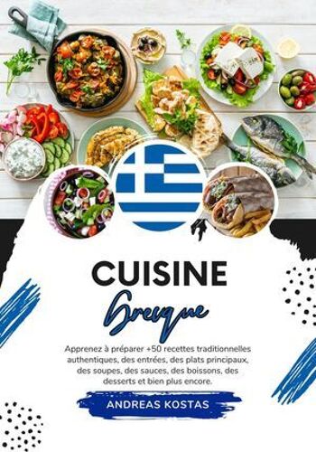 Cuisine Grecque: Apprenez À Préparer +50 Recettes Traditionnelles Authentiques, Des Entrées, Des Plats Principaux, Des Soupes, Des Sauces, Des Boissons, Des Desserts Et Bien Plus Encore