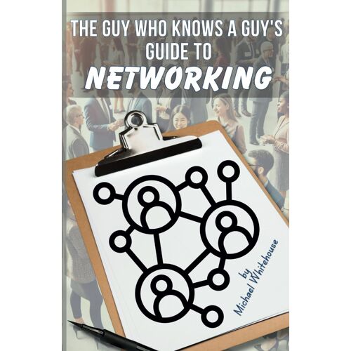 The Guy Who Knows A Guy's Guide To Networking: A Simple, Fun Guide To Profitable Networking