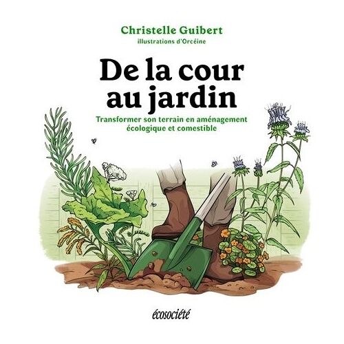 De La Cour Au Jardin - Transformer Son Terrain En Aménagement Écologique Et Comestible
