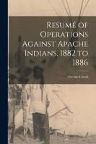 Resumé Of Operations Against Apache Indians, 1882 To 1886
