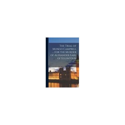 The Trial Of Mungo Campbell ... For The Murder Of Alexander Earl Of Eglintoun [Electronic Resource]