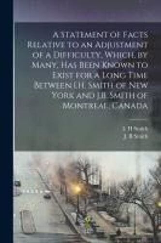 A Statement Of Facts Relative To An Adjustment Of A Difficulty, Which, By Many, Has Been Known To Exist For A Long Time Between I.H. Smith Of New York