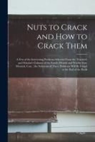 Nuts To Crack And How To Crack Them [Microform]: A Few Of The Interesting Problems Selected From The Teacher's And Scholar's Column Of The Family Hera