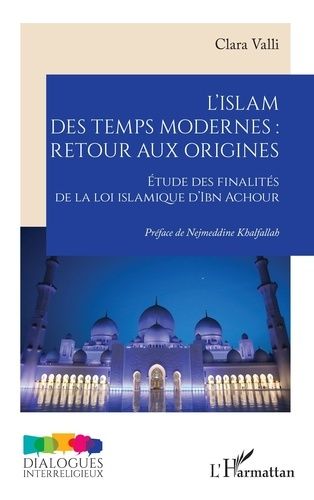 L?Islam Des Temps Modernes : Retour Aux Origines - Étude Des Finalités De La Loi Islamique D?Ibn Achour