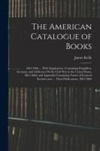The American Catalogue Of Books: 1861-1866 ... With Supplement, Containing Pamphlets, Sermons, And Addresses On The Civil War In The United States, 18