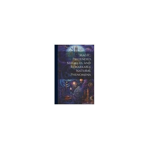 Magic, Pretended Miracles, And Remarkable Natural Phenomena