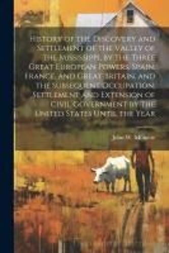 History Of The Discovery And Settlement Of The Valley Of The Mississippi, By The Three Great European Powers, Spain, France, And Great Britain, And Th