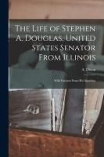 The Life Of Stephen A. Douglas, United States Senator From Illinois: With Extracts From His Speeches