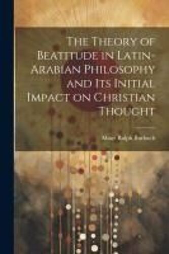 The Theory Of Beatitude In Latin-Arabian Philosophy And Its Initial Impact On Christian Thought