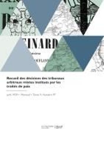 Recueil Des Décisions Des Tribunaux Arbitraux Mixtes Institués Par Les Traités De Paix