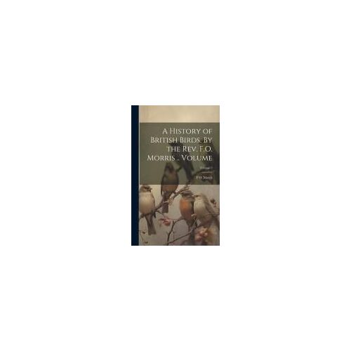 A History Of British Birds. By The Rev. F.O. Morris .. Volume; Volume 2