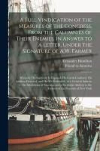 A Full Vindication Of The Measures Of The Congress, From The Calumnies Of Their Enemies, In Answer To A Letter, Under The Signature Of A.W. Farmer: Wh
