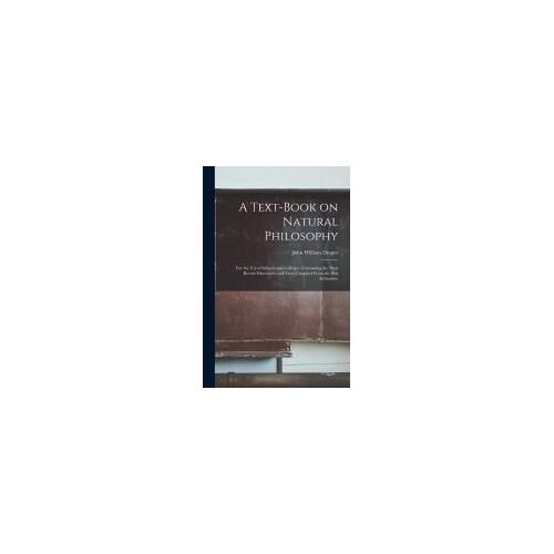 A Text-Book On Natural Philosophy: For The Use Of Schools And Colleges: Containing The Most Recent Discoveries And Facts Compiled From The Best Author