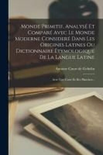 Monde Primitif, Analysé Et Comparé Avec Le Monde Moderne Consideré Dans Les Origines Latines Ou Dictionnaire Étymologique De La Langue Latine: Avec Un