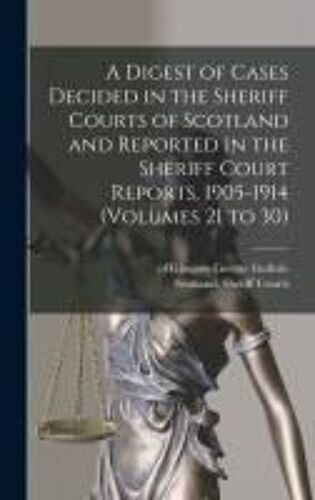 A Digest Of Cases Decided In The Sheriff Courts Of Scotland And Reported In The Sheriff Court Reports, 1905-1914 (Volumes 21 To 30)