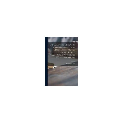 Ornamental Drawing, And Architectural Design. With Notes, Historical And Practical. Upwards Of 200 Illustrations