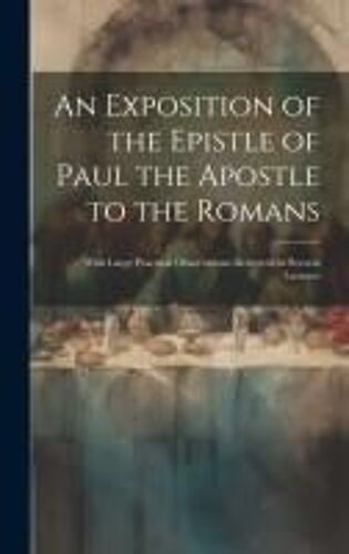 An Exposition Of The Epistle Of Paul The Apostle To The Romans: With Large Practical Observations Delivered In Several Lectures