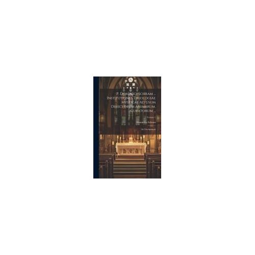 P. Dominici Schram ... Institutiones Theologiae Mysticae Ad Usum Directorum Animarum, Curatorum ...: De Vita Spirituali; Volume 1