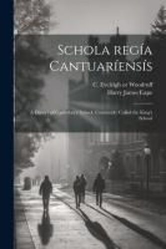 Schola Regía Cantuaríensís: A History Of Canterbury School. Commonly Called The King's School