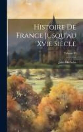 Histoire De France Jusqu'au Xvie Siècle; Volume 10
