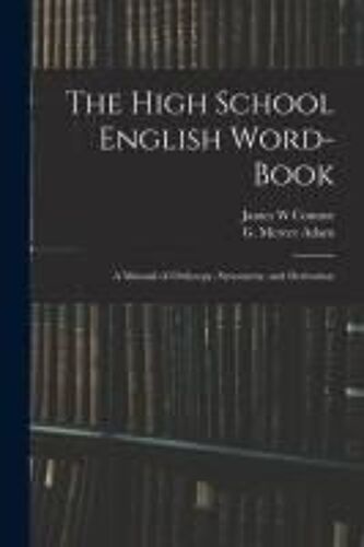The High School English Word-Book: A Manual Of Orthoepy, Synonymy, And Derivation