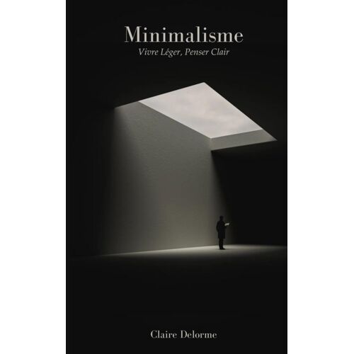 Minimalisme: Vivre Léger, Penser Clair
