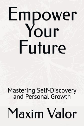 Empower Your Future: Mastering Self-Discovery And Personal Growth