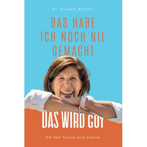 Das Habe Ich Noch Nie Gemacht Das Wird Gut: Gib Dem Trauma Eine Chance