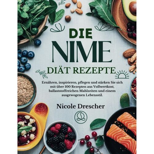 Die Nime-Diät-Rezepte: Ernähren, Inspirieren, Pflegen Und Stärken Sie Sich Mit Über 100 Rezepten Aus Vollwertkost, Ballaststoffreichen Mahlzeiten Und Einem Ausgewogenen Lebensstil.