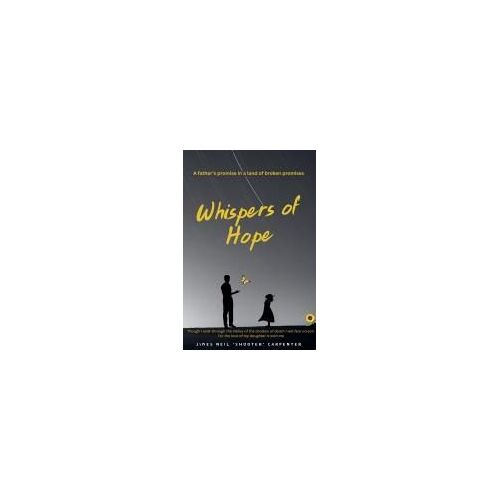 Whispers Of Hope: A Father's Promise In A Land Of Broken Promises: Though I Walk Through The Valley Of The Shadow Of Death I Will Fear No Evil. For The Love Of My Daughter Is With Me.